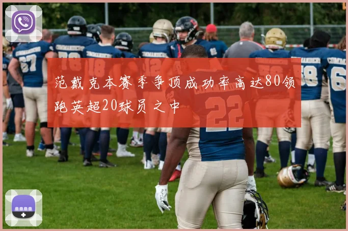 范戴克本赛季争顶成功率高达80领跑英超20球员之中