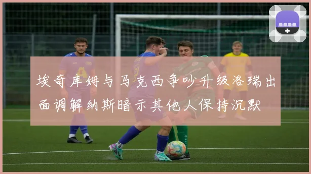 埃奇库姆与马克西争吵升级洛瑞出面调解纳斯暗示其他人保持沉默