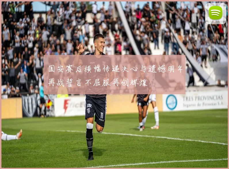 国安赛后横幅传递决心与遗憾明年再战誓言不屈服再创辉煌