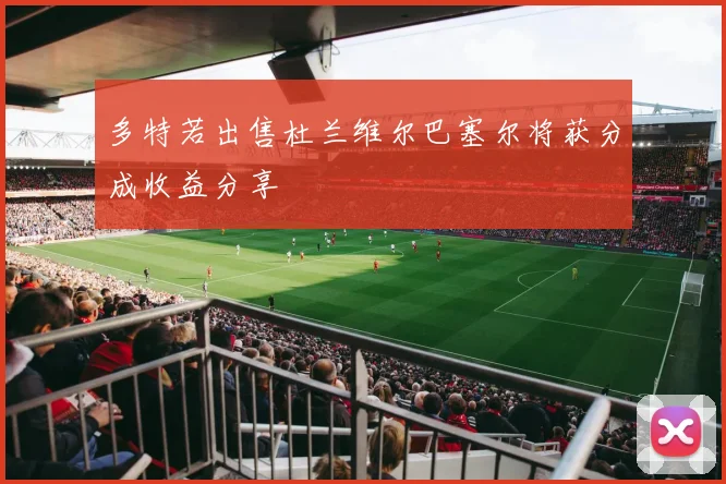 多特若出售杜兰维尔巴塞尔将获分成收益分享