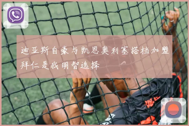 迪亚斯自豪与凯恩奥利塞搭档加盟拜仁是我明智选择