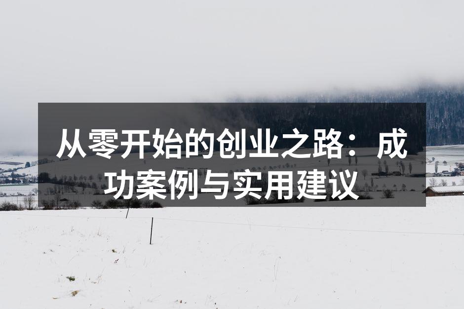 从零开始的创业之路:成功案例与实用建议